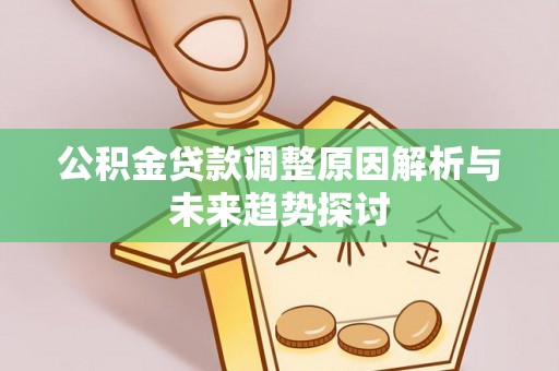 交口公积金贷款调整原因解析与未来趋势探讨