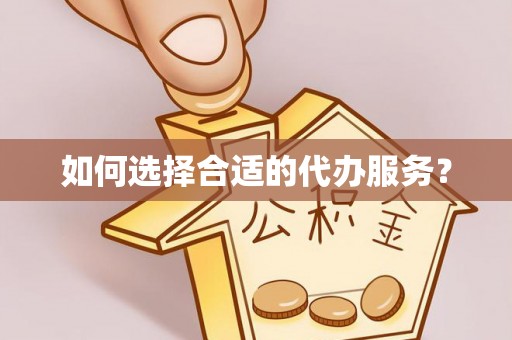 交口如何选择合适的代办服务？
