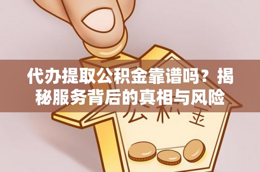 交口代办提取公积金靠谱吗？揭秘服务背后的真相与风险