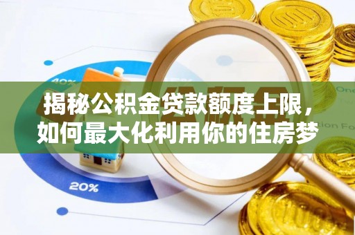 交口揭秘公积金贷款额度上限，如何最大化利用你的住房梦？