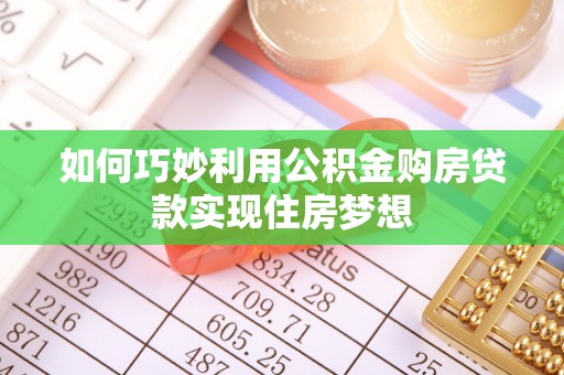 交口如何巧妙利用公积金购房贷款实现住房梦想