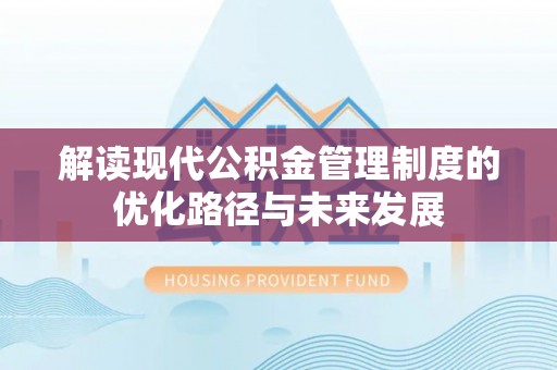 交口解读现代公积金管理制度的优化路径与未来发展