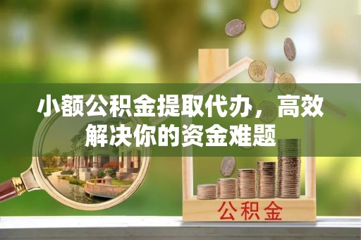 交口小额公积金提取代办，高效解决你的资金难题