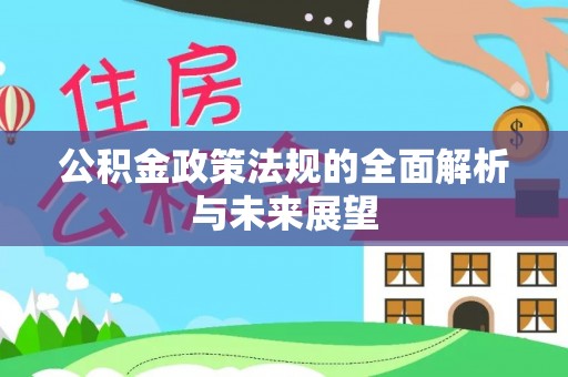 交口公积金政策法规的全面解析与未来展望