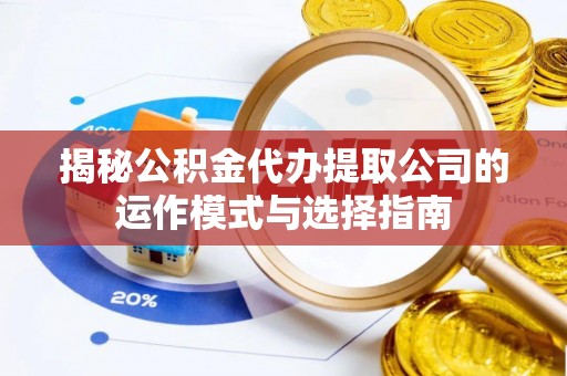 交口揭秘公积金代办提取公司的运作模式与选择指南