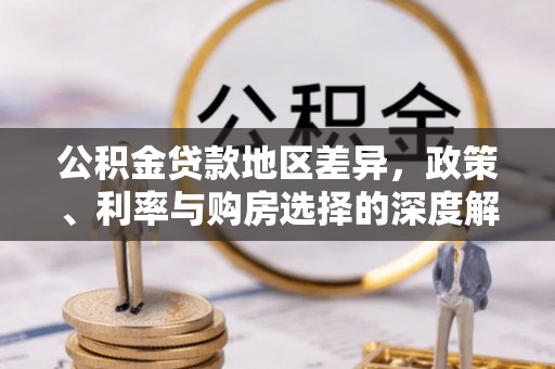 交口公积金贷款地区差异，政策、利率与购房选择的深度解析