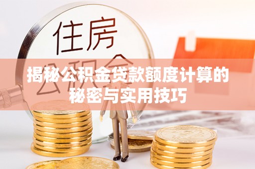 交口揭秘公积金贷款额度计算的秘密与实用技巧