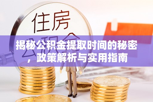 交口揭秘公积金提取时间的秘密，政策解析与实用指南