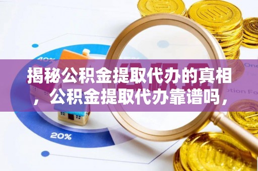 交口揭秘公积金提取代办的真相，公积金提取代办靠谱吗，如何选择专业服务？