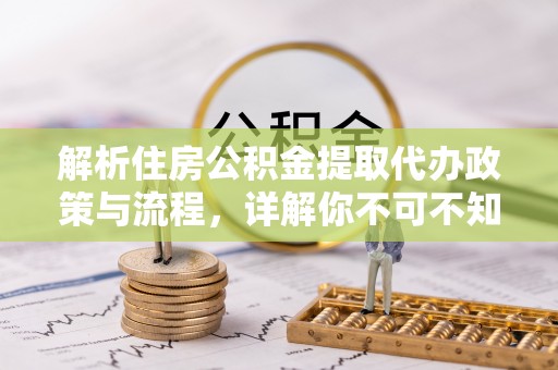 交口解析住房公积金提取代办政策与流程，详解你不可不知的关键点