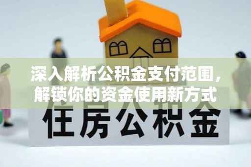 交口深入解析公积金支付范围，解锁你的资金使用新方式