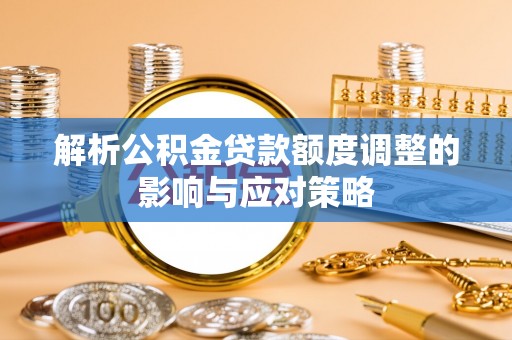 交口解析公积金贷款额度调整的影响与应对策略
