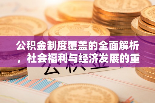 交口公积金制度覆盖的全面解析，社会福利与经济发展的重要纽带