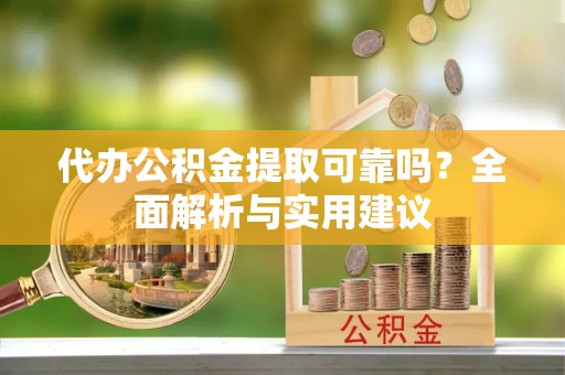 交口代办公积金提取可靠吗？全面解析与实用建议