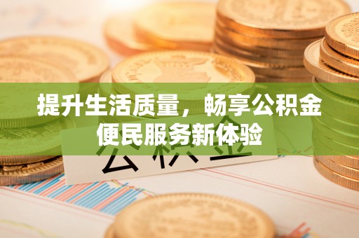 交口提升生活质量，畅享公积金便民服务新体验