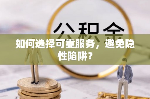 交口如何选择可靠服务，避免隐性陷阱？
