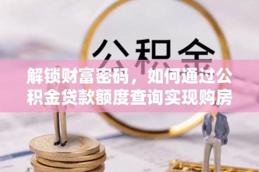 交口解锁财富密码，如何通过公积金贷款额度查询实现购房梦想
