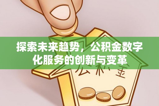 交口探索未来趋势，公积金数字化服务的创新与变革