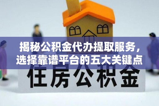 交口揭秘公积金代办提取服务，选择靠谱平台的五大关键点