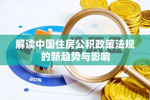交口解读中国住房公积政策法规的新趋势与影响