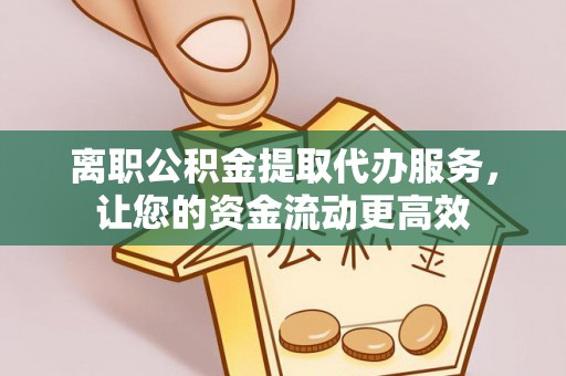 交口离职公积金提取代办服务，让您的资金流动更高效