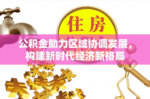 交口公积金助力区域协调发展，构建新时代经济新格局