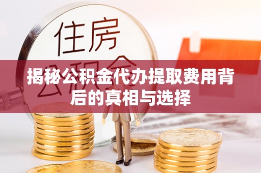 交口揭秘公积金代办提取费用背后的真相与选择
