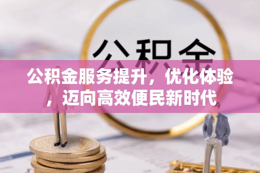 交口公积金服务提升，优化体验，迈向高效便民新时代