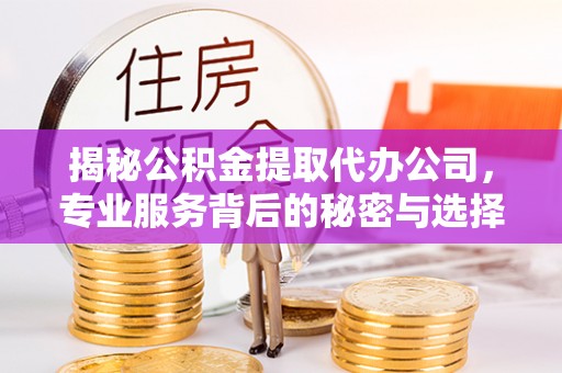 交口揭秘公积金提取代办公司，专业服务背后的秘密与选择指南