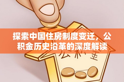 交口探索中国住房制度变迁，公积金历史沿革的深度解读