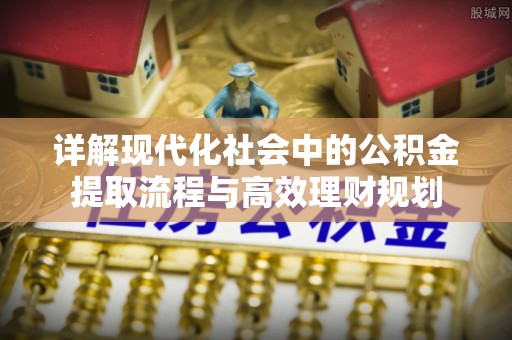 交口详解现代化社会中的公积金提取流程与高效理财规划