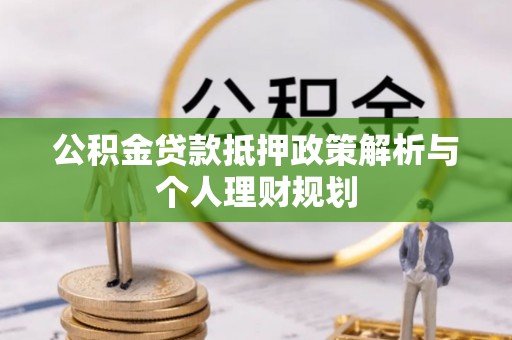 交口公积金贷款抵押政策解析与个人理财规划