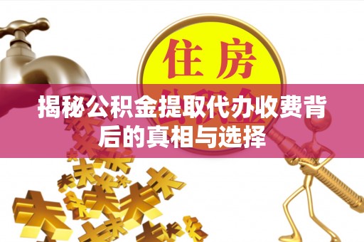 交口揭秘公积金提取代办收费背后的真相与选择