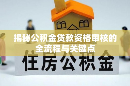 交口揭秘公积金贷款资格审核的全流程与关键点