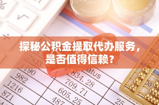 交口探秘公积金提取代办服务，是否值得信赖？