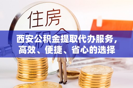 交口西安公积金提取代办服务，高效、便捷、省心的选择