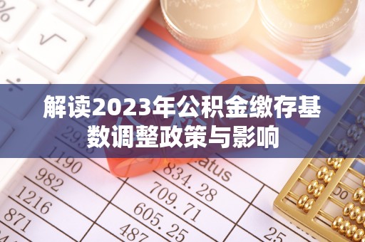 交口解读2023年公积金缴存基数调整政策与影响