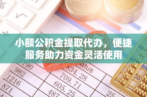 交口小额公积金提取代办，便捷服务助力资金灵活使用