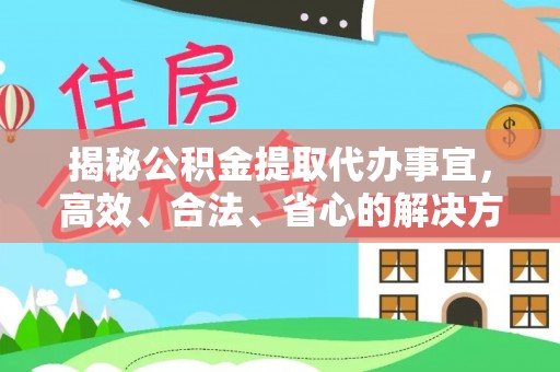 交口揭秘公积金提取代办事宜，高效、合法、省心的解决方案