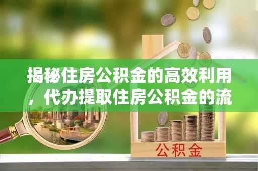 交口揭秘住房公积金的高效利用，代办提取住房公积金的流程与技巧