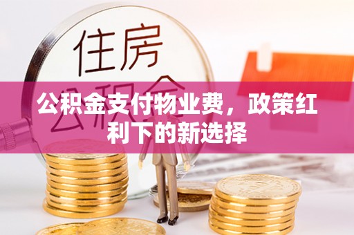 交口公积金支付物业费，政策红利下的新选择
