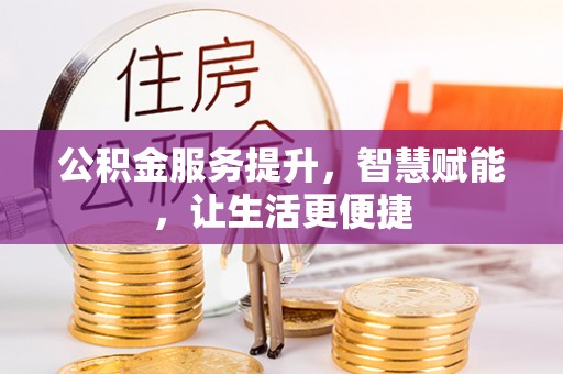 交口公积金服务提升，智慧赋能，让生活更便捷