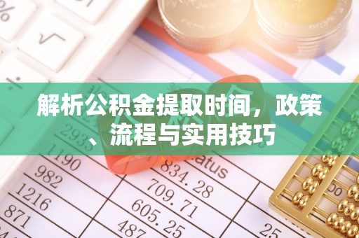 交口解析公积金提取时间，政策、流程与实用技巧