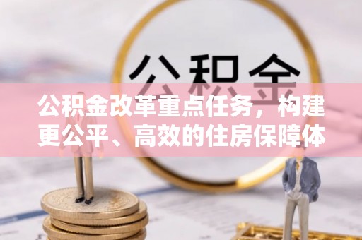 交口公积金改革重点任务，构建更公平、高效的住房保障体系