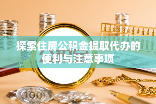 交口探索住房公积金提取代办的便利与注意事项