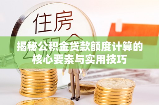 交口揭秘公积金贷款额度计算的核心要素与实用技巧