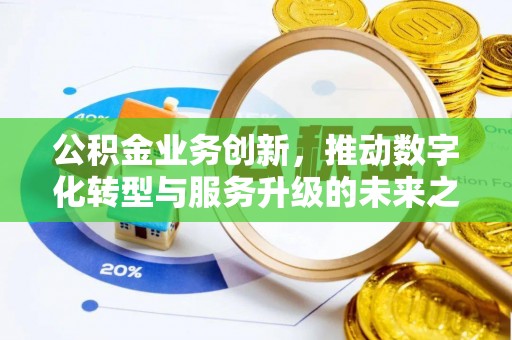 交口公积金业务创新，推动数字化转型与服务升级的未来之路