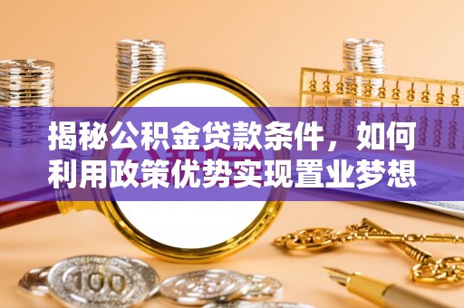 交口揭秘公积金贷款条件，如何利用政策优势实现置业梦想