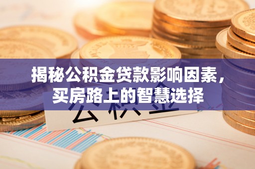交口揭秘公积金贷款影响因素，买房路上的智慧选择