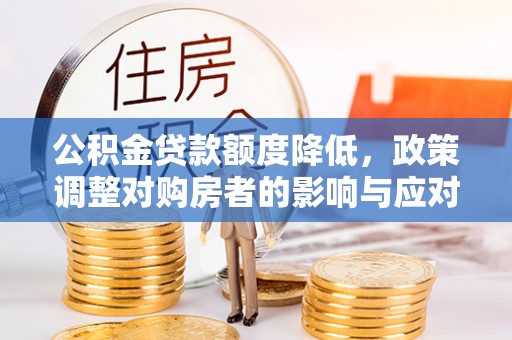 交口公积金贷款额度降低，政策调整对购房者的影响与应对策略